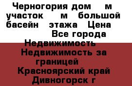 Черногория дом 620м2,участок 990 м2 ,большой басейн,3 этажа › Цена ­ 650 000 - Все города Недвижимость » Недвижимость за границей   . Красноярский край,Дивногорск г.